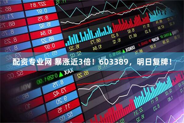 配资专业网 暴涨近3倍！603389，明日复牌！