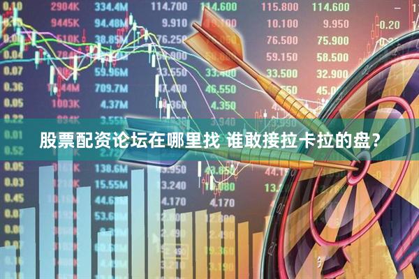 股票配资论坛在哪里找 谁敢接拉卡拉的盘？
