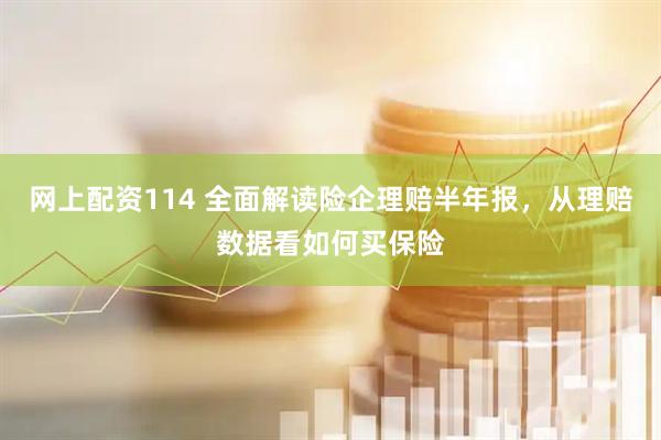网上配资114 全面解读险企理赔半年报，从理赔数据看如何买保险