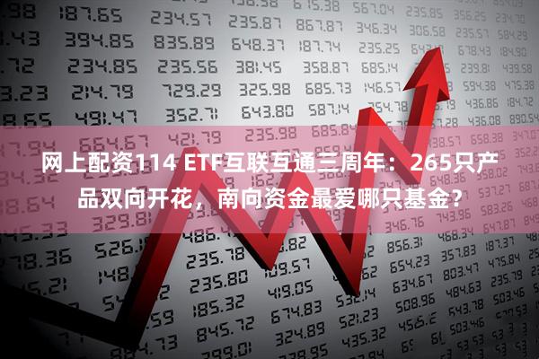 网上配资114 ETF互联互通三周年：265只产品双向开花，南向资金最爱哪只基金？