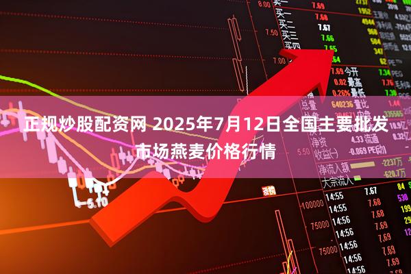 正规炒股配资网 2025年7月12日全国主要批发市场燕麦价格行情