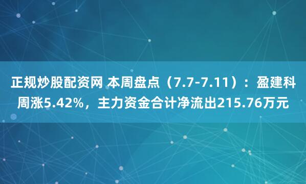 正规炒股配资网 本周盘点（7.7-7.11）：盈建科周涨5.42%，主力资金合计净流出215.76万元