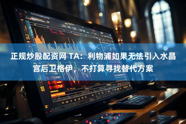 正规炒股配资网 TA：利物浦如果无法引入水晶宫后卫格伊，不打算寻找替代方案