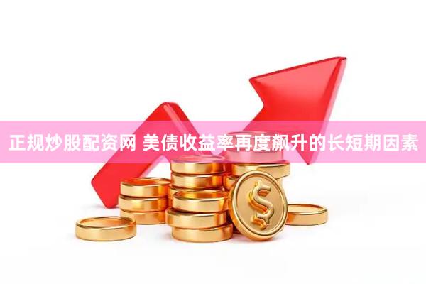 正规炒股配资网 美债收益率再度飙升的长短期因素