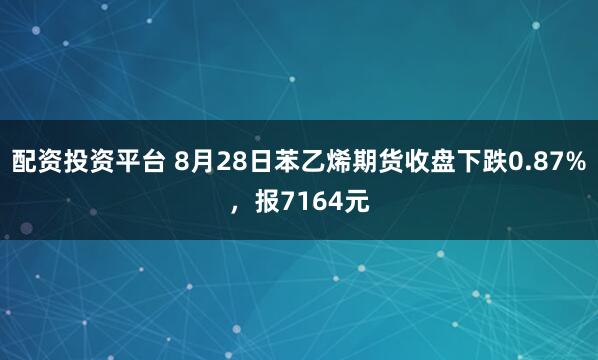 配资投资平台 8月28日苯乙烯期货收盘下跌0.87%，报7164元