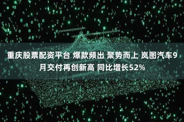 重庆股票配资平台 爆款频出 聚势而上 岚图汽车9月交付再创新高 同比增长52%