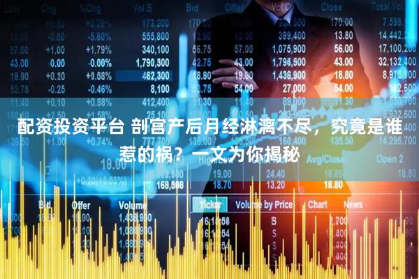 配资投资平台 剖宫产后月经淋漓不尽，究竟是谁惹的祸？一文为你揭秘