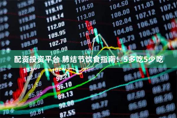 配资投资平台 肺结节饮食指南！5多吃5少吃