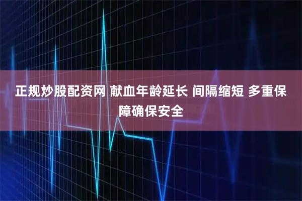 正规炒股配资网 献血年龄延长 间隔缩短 多重保障确保安全