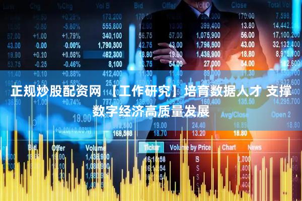 正规炒股配资网 【工作研究】培育数据人才 支撑数字经济高质量发展