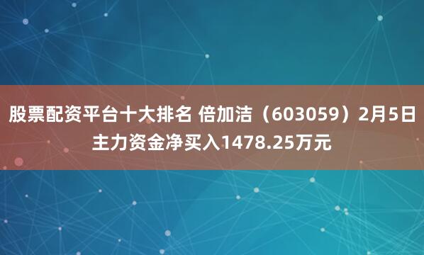 股票配资平台十大排名 倍加洁（603059）2月5日主力资金净买入1478.25万元