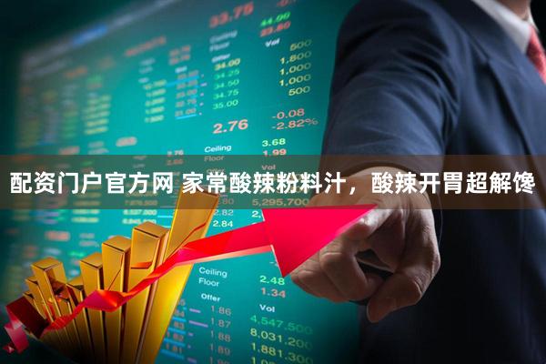 配资门户官方网 家常酸辣粉料汁，酸辣开胃超解馋
