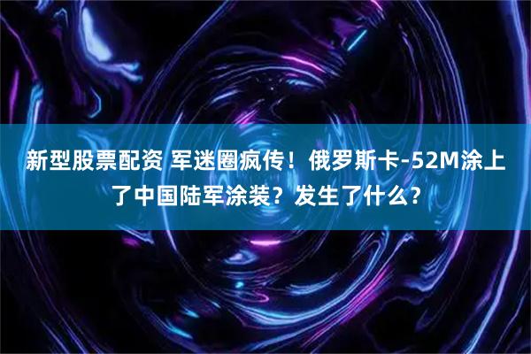 新型股票配资 军迷圈疯传！俄罗斯卡-52M涂上了中国陆军涂装？发生了什么？